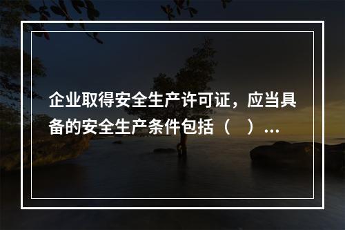 企业取得安全生产许可证，应当具备的安全生产条件包括（　）。