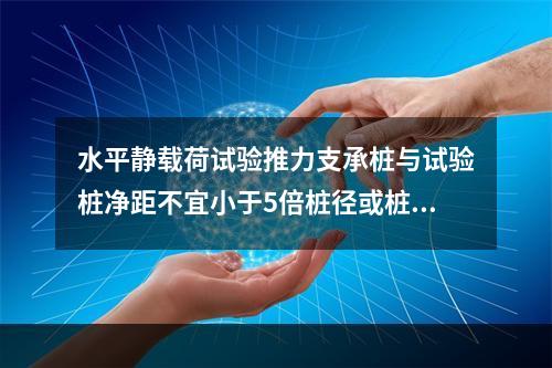 水平静载荷试验推力支承桩与试验桩净距不宜小于5倍桩径或桩宽。