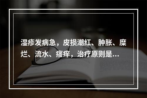 湿疹发病急，皮损潮红、肿胀、糜烂、流水、瘙痒，治疗原则是：