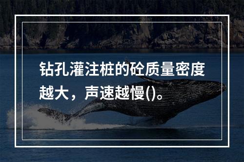 钻孔灌注桩的砼质量密度越大，声速越慢()。