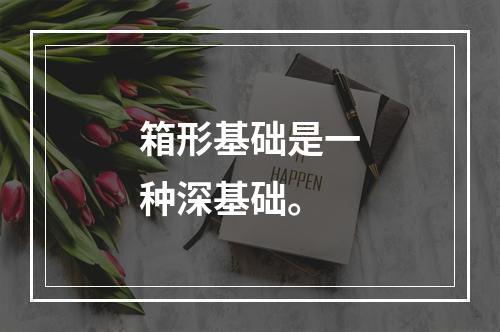 箱形基础是一种深基础。