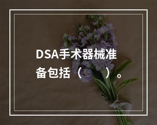 DSA手术器械准备包括（　　）。