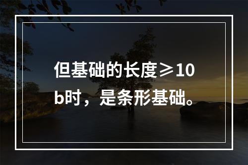 但基础的长度≥10b时，是条形基础。