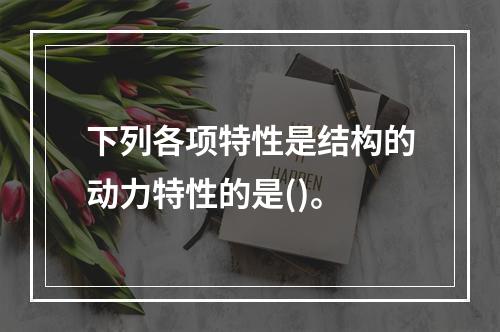 下列各项特性是结构的动力特性的是()。