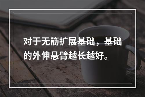 对于无筋扩展基础，基础的外伸悬臂越长越好。