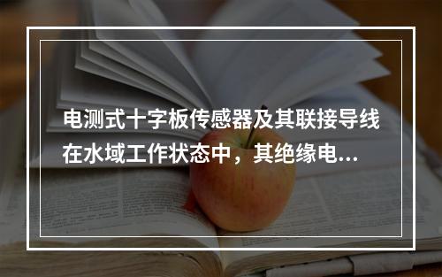 电测式十字板传感器及其联接导线在水域工作状态中，其绝缘电阻不