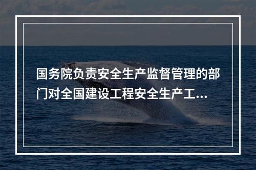 国务院负责安全生产监督管理的部门对全国建设工程安全生产工作实