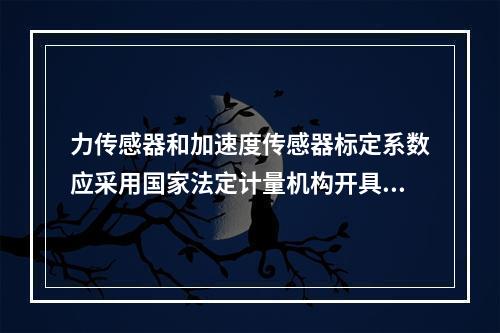 力传感器和加速度传感器标定系数应采用国家法定计量机构开具的标