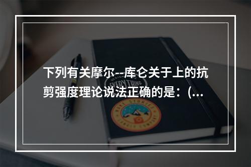 下列有关摩尔--库仑关于上的抗剪强度理论说法正确的是：()