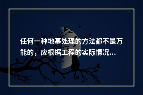 任何一种地基处理的方法都不是万能的，应根据工程的实际情况选用