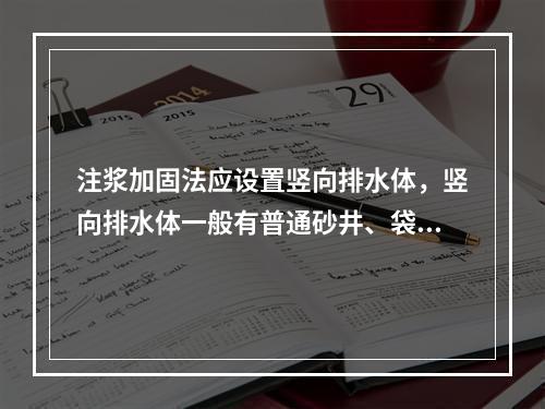 注浆加固法应设置竖向排水体，竖向排水体一般有普通砂井、袋装砂