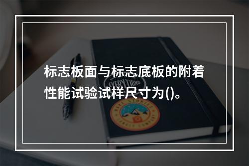 标志板面与标志底板的附着性能试验试样尺寸为()。