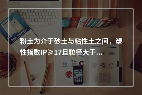 粉土为介于砂土与粘性土之间，塑性指数IP≥17且粒径大于0.