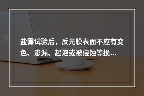 盐雾试验后，反光膜表面不应有变色、渗漏、起泡或被侵蚀等损坏。