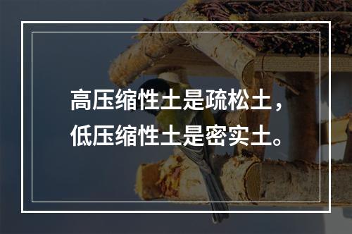 高压缩性土是疏松土，低压缩性土是密实土。