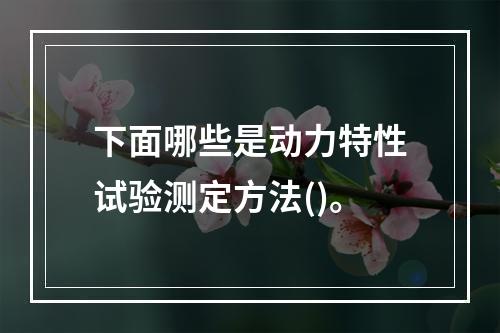 下面哪些是动力特性试验测定方法()。