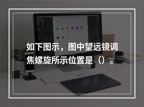 如下图示，图中望远镜调焦螺旋所示位置是（）。