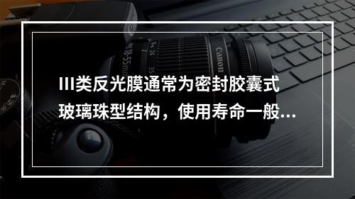 III类反光膜通常为密封胶囊式玻璃珠型结构，使用寿命一般为1