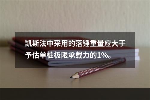 凯斯法中采用的落锤重量应大于予估单桩极限承载力的1%。