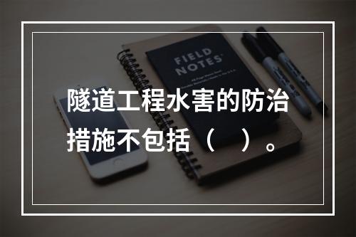 隧道工程水害的防治措施不包括（　）。