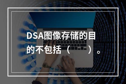 DSA图像存储的目的不包括（　　）。