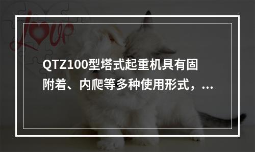 QTZ100型塔式起重机具有固附着、内爬等多种使用形式，该塔