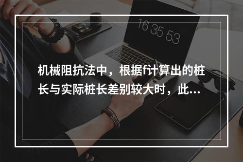 机械阻抗法中，根据f计算出的桩长与实际桩长差别较大时，此时桩