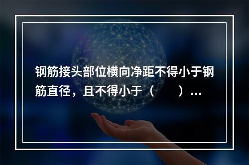 钢筋接头部位横向净距不得小于钢筋直径，且不得小于（　　）mm