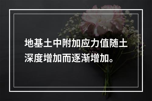 地基土中附加应力值随土深度增加而逐渐增加。