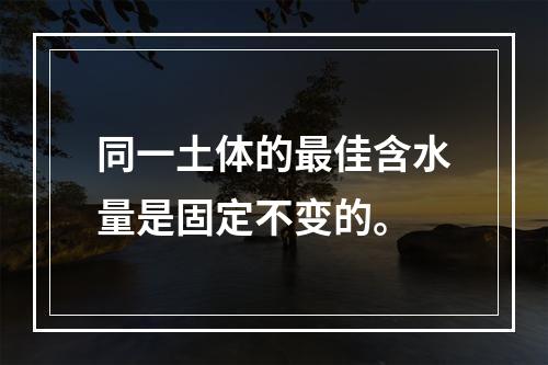 同一土体的最佳含水量是固定不变的。