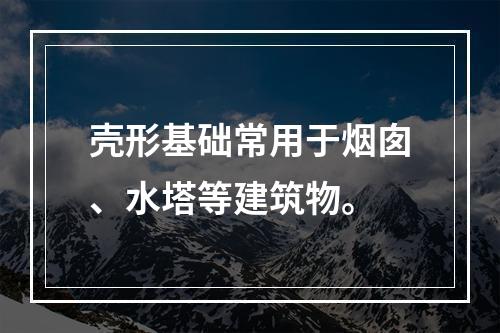 壳形基础常用于烟囱、水塔等建筑物。