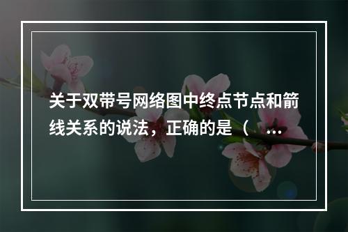 关于双带号网络图中终点节点和箭线关系的说法，正确的是（　）。