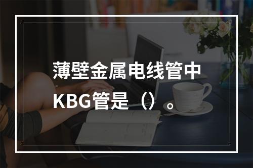 薄壁金属电线管中KBG管是（）。