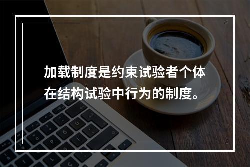 加载制度是约束试验者个体在结构试验中行为的制度。