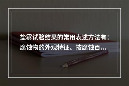 盐雾试验结果的常用表述方法有：腐蚀物的外观特征、按腐蚀百分比