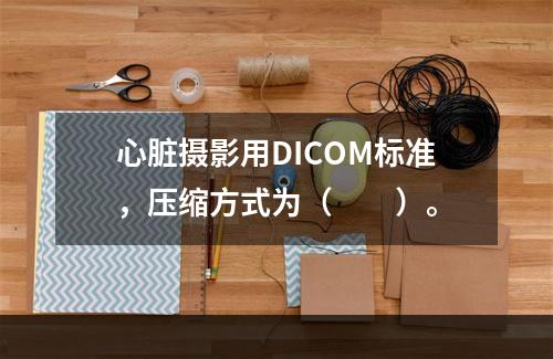 心脏摄影用DICOM标准，压缩方式为（　　）。