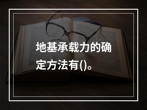 地基承载力的确定方法有()。