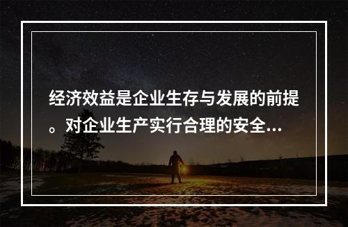 经济效益是企业生存与发展的前提。对企业生产实行合理的安全管理