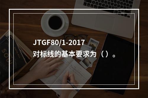 JTGF80/1-2017对标线的基本要求为（ ）。