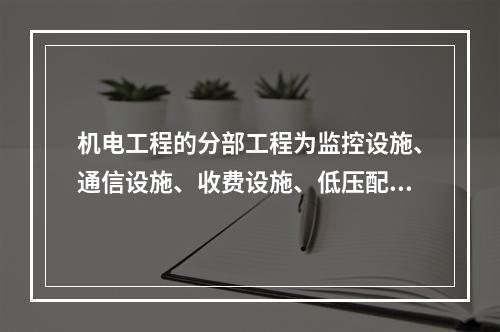 机电工程的分部工程为监控设施、通信设施、收费设施、低压配电设