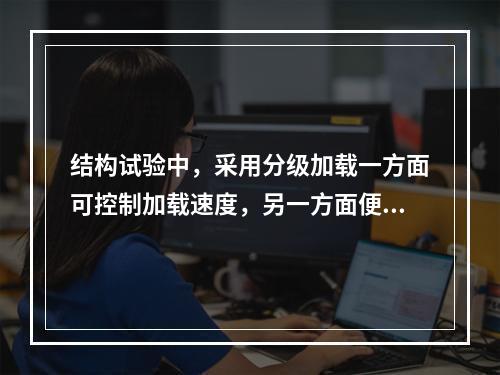 结构试验中，采用分级加载一方面可控制加载速度，另一方面便于观