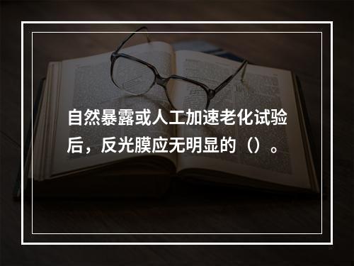 自然暴露或人工加速老化试验后，反光膜应无明显的（）。