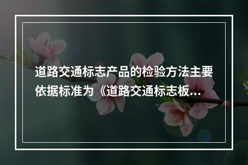 道路交通标志产品的检验方法主要依据标准为《道路交通标志板和支