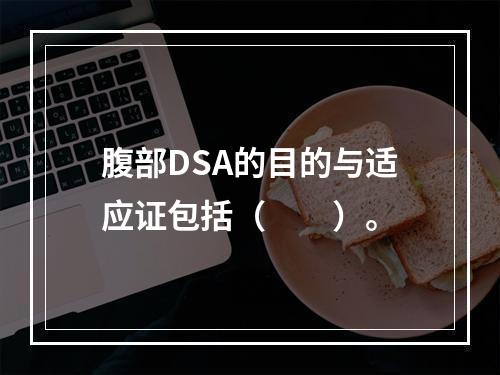 腹部DSA的目的与适应证包括（　　）。