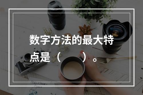 数字方法的最大特点是（　　）。