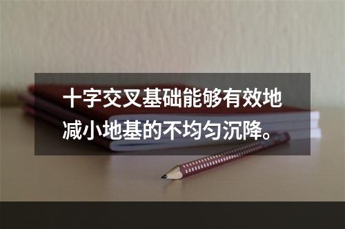 十字交叉基础能够有效地减小地基的不均匀沉降。