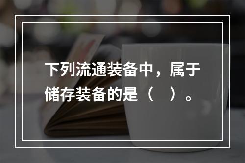 下列流通装备中，属于储存装备的是（　）。