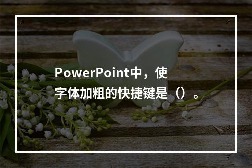 PowerPoint中，使字体加粗的快捷键是（）。