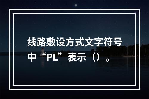 线路敷设方式文字符号中“PL”表示（）。