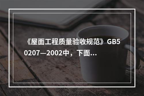 《屋面工程质量验收规范》GB50207—2002中，下面关于